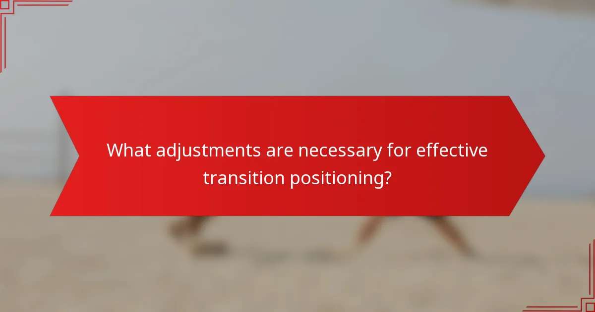 What adjustments are necessary for effective transition positioning?