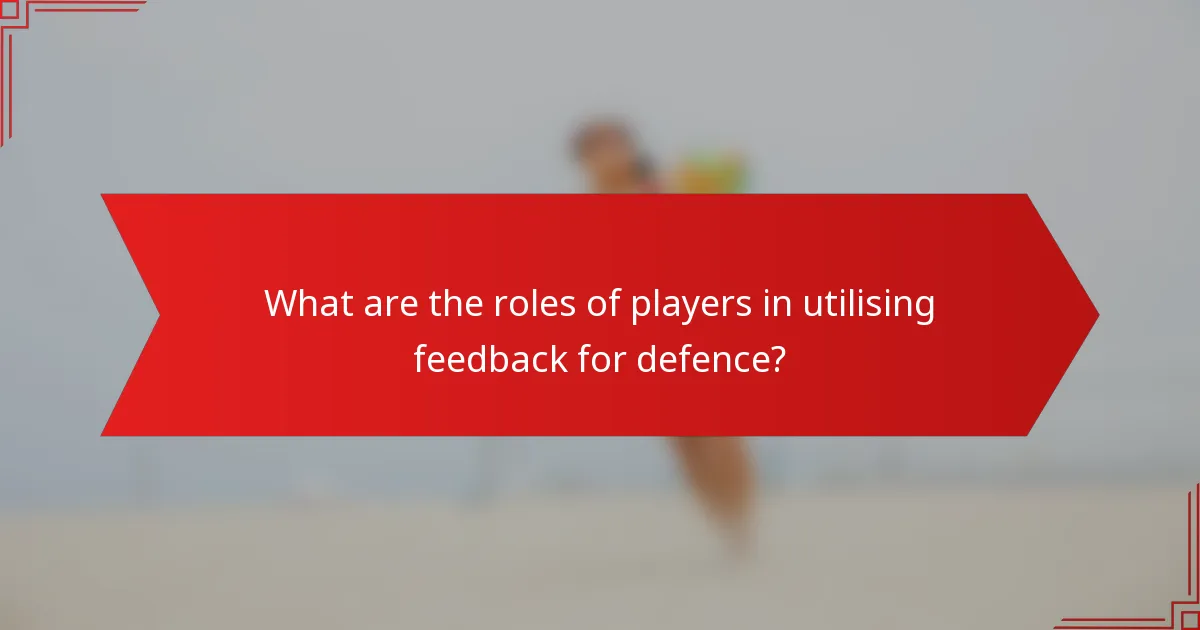 What are the roles of players in utilising feedback for defence?