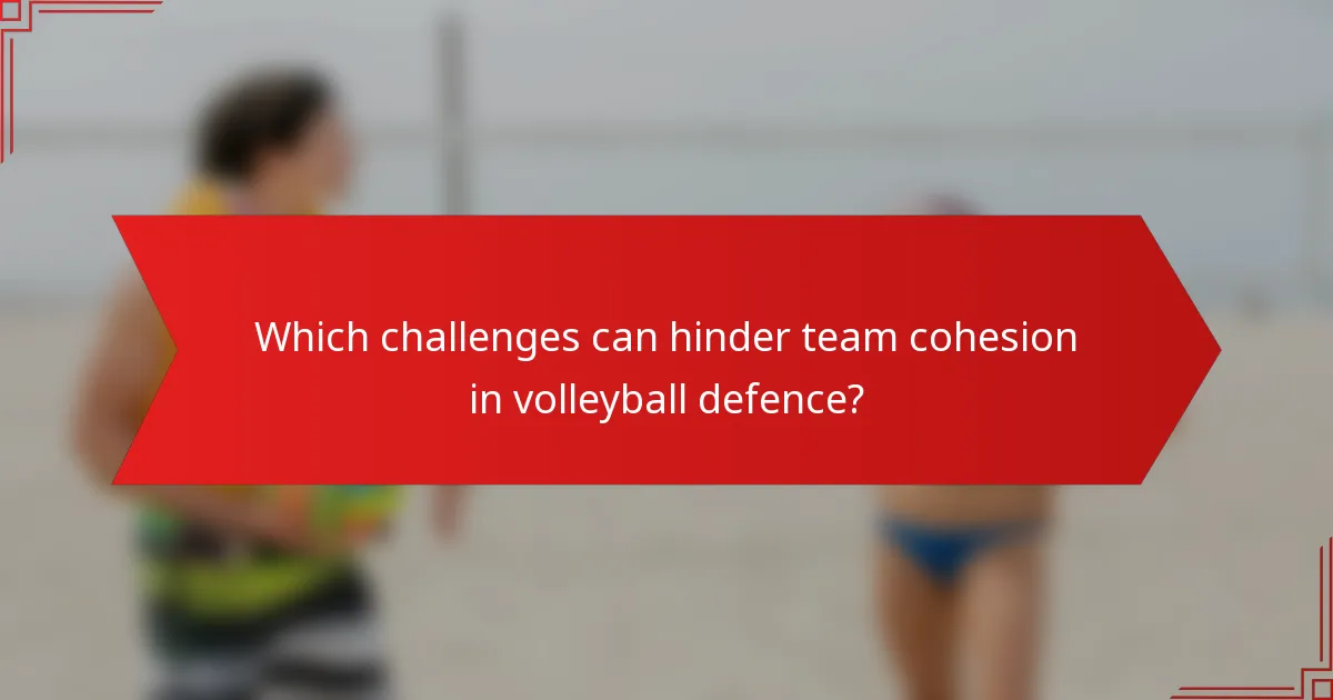 Which challenges can hinder team cohesion in volleyball defence?